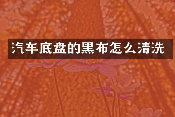 汽车底盘的黑布怎么清洗