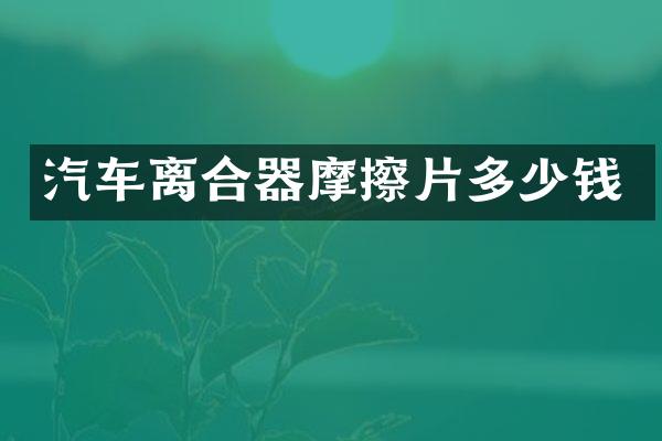 汽车离合器摩擦片多少钱