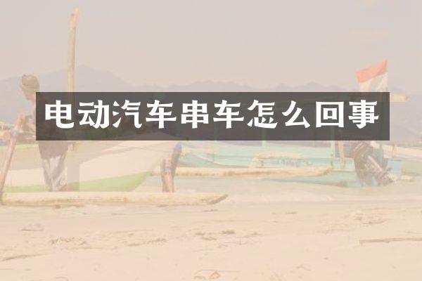 电动汽车串车怎么回事