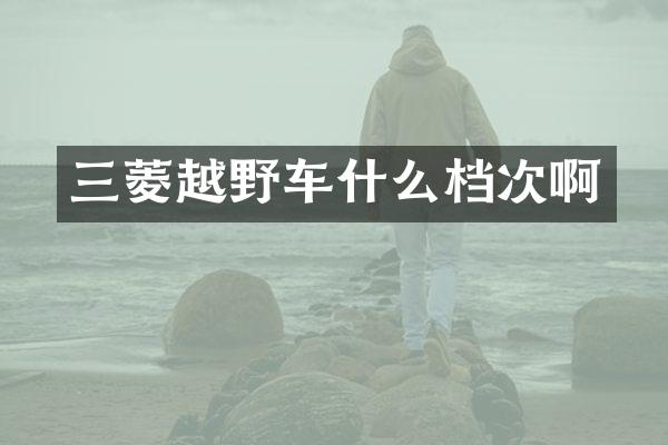 三菱越野车什么档次啊