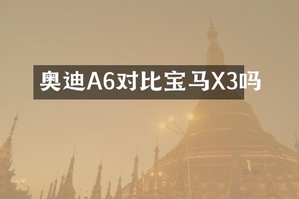 奥迪A6对比宝马X3吗