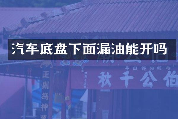 汽车底盘下面漏油能开吗