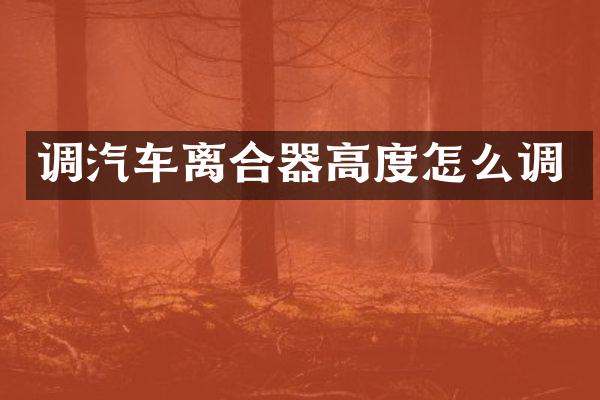 调汽车离合器高度怎么调