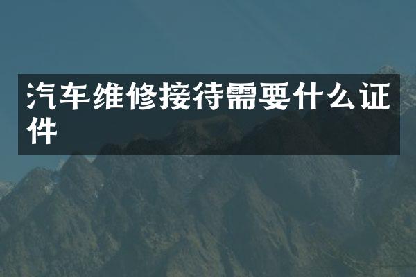 汽车维修接待需要什么证件