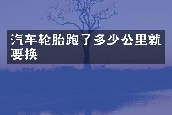 汽车轮胎跑了多少公里就要换