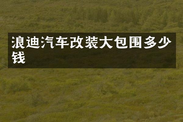 浪迪汽车改装大包围多少钱
