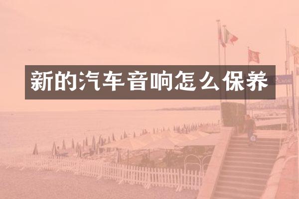 新的汽车音响怎么保养