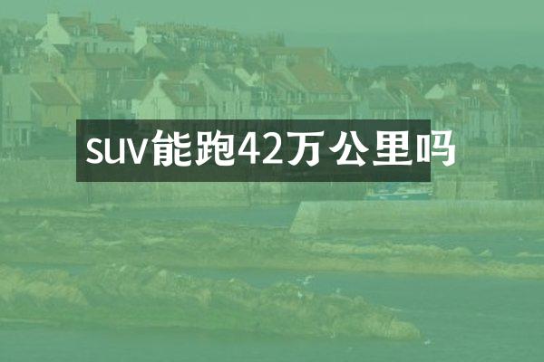 suv能跑42万公里吗
