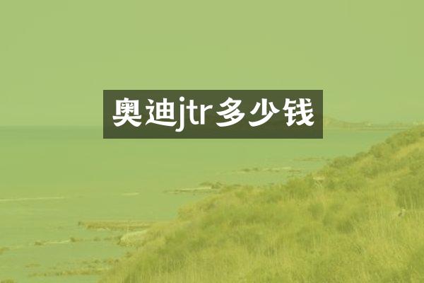 奥迪jtr多少钱