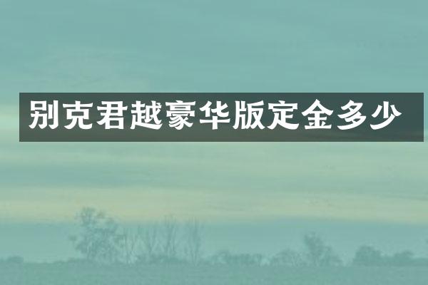 别克君越豪华版定金多少