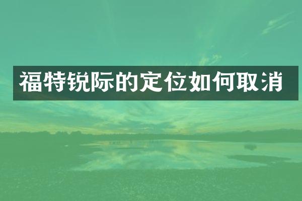 福特锐际的定位如何取消