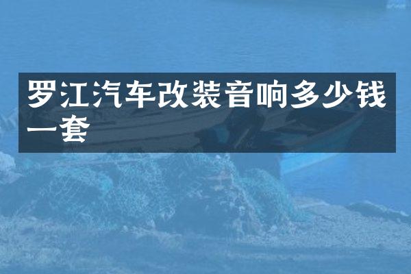 罗江汽车改装音响多少钱一套