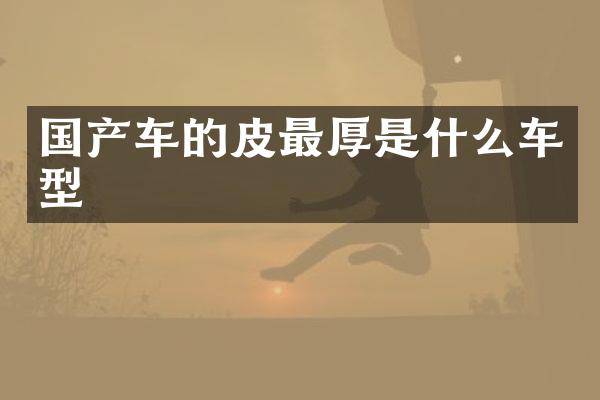 国产车的皮最厚是什么车型