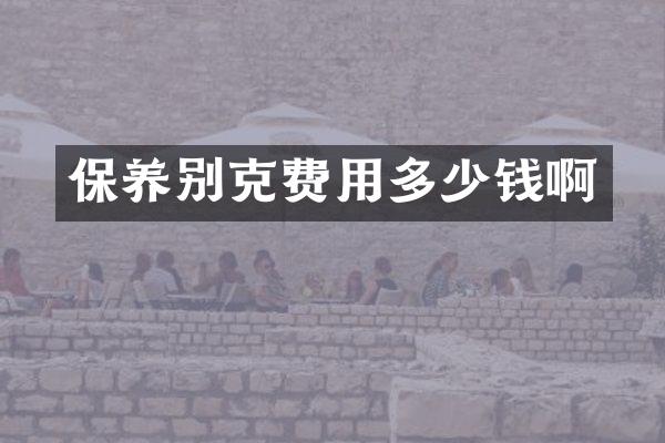 保养别克费用多少钱啊