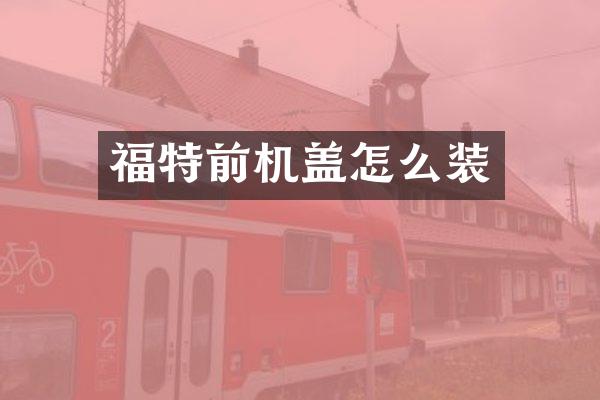 福特前机盖怎么装