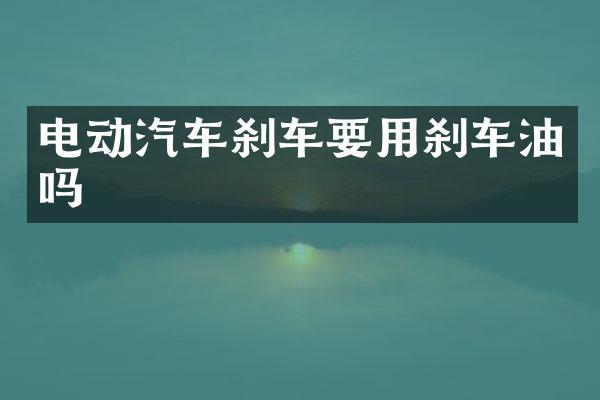 电动汽车刹车要用刹车油吗