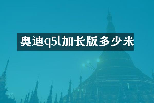 奥迪q5l加长版多少米