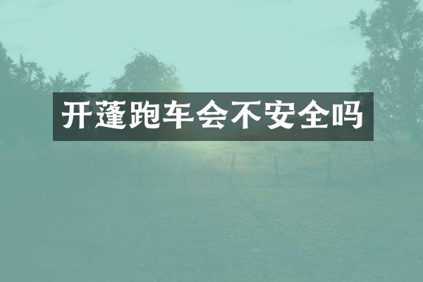开蓬跑车会不安全吗
