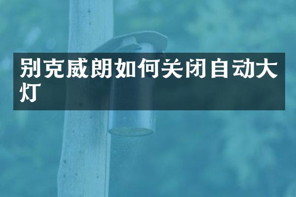 别克威朗如何关闭自动大灯