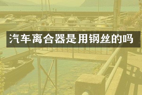 汽车离合器是用钢丝的吗