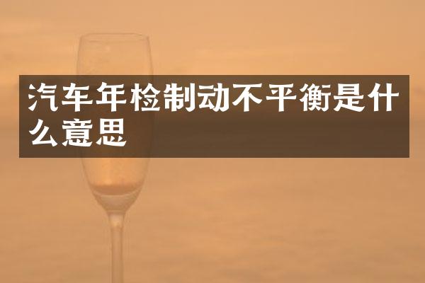 汽车年检制动不平衡是什么意思