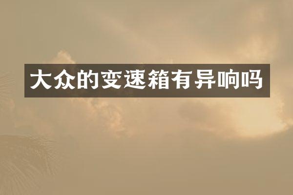 大众的变速箱有异响吗