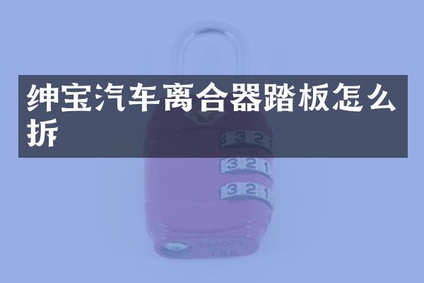 绅宝汽车离合器踏板怎么拆