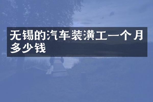 无锡的汽车装潢工一个月多少钱