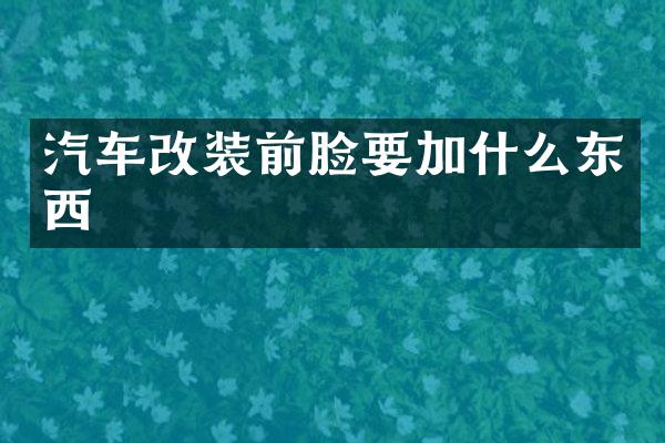 汽车改装前脸要加什么东西