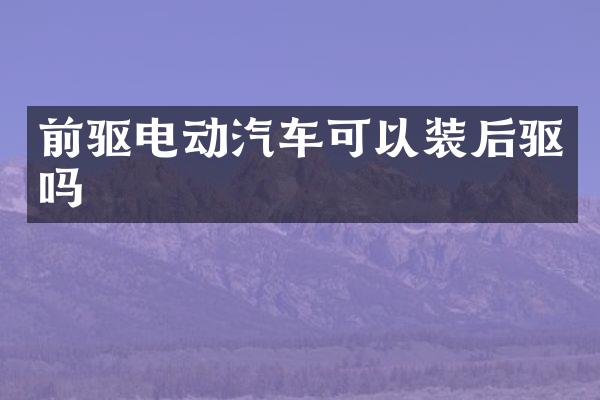 前驱电动汽车可以装后驱吗