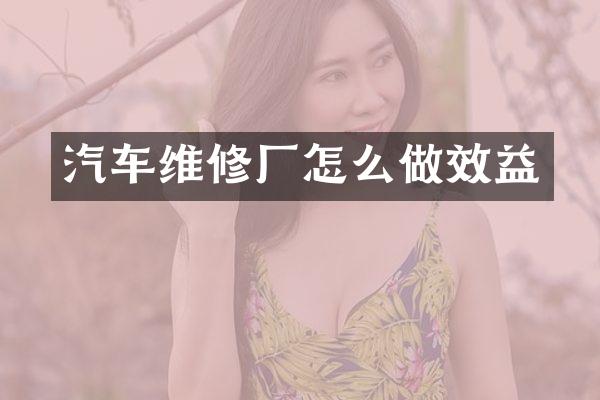 汽车维修厂怎么做效益