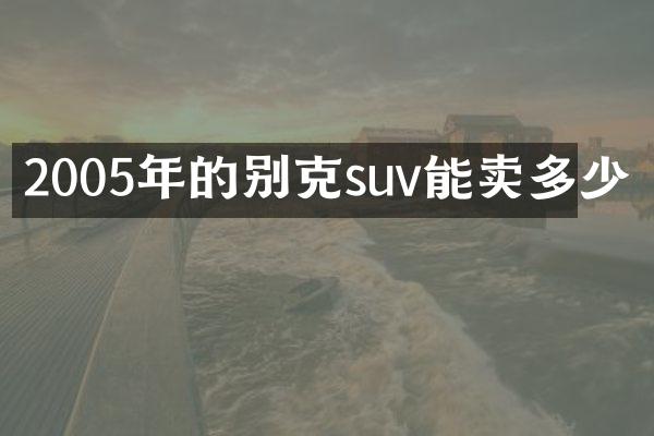 2005年的别克suv能卖多少
