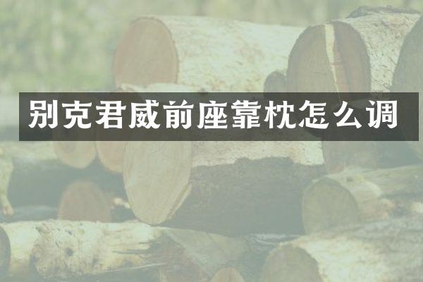 别克君威前座靠枕怎么调