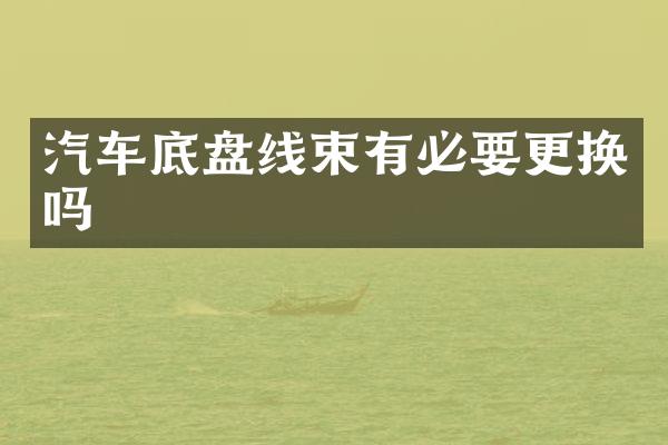 汽车底盘线束有必要更换吗