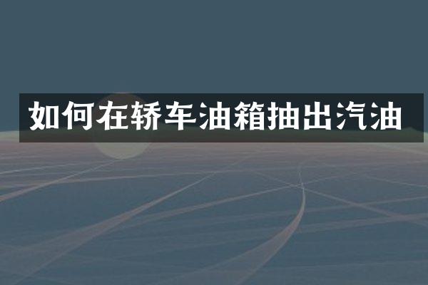 如何在轿车油箱抽出汽油
