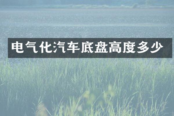 电气化汽车底盘高度多少