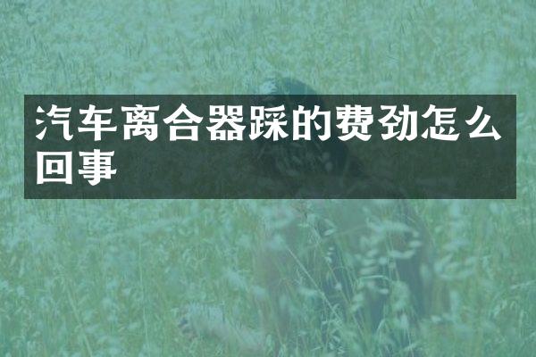 汽车离合器踩的费劲怎么回事