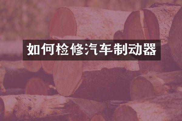 如何检修汽车制动器