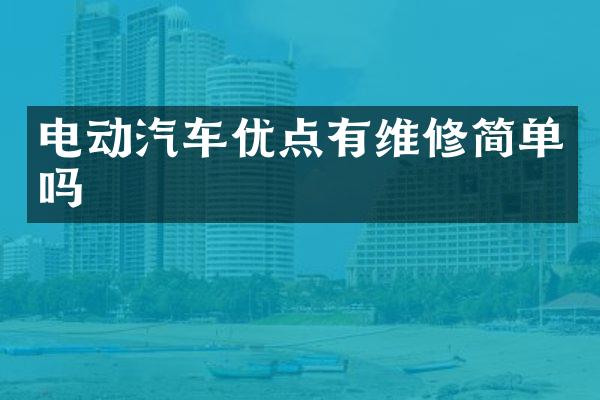 电动汽车优点有维修简单吗