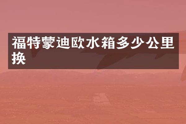 福特蒙迪欧水箱多少公里换