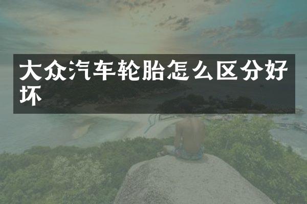 大众汽车轮胎怎么区分好坏