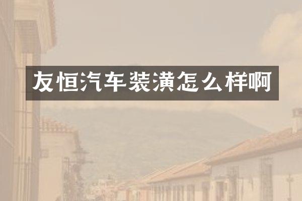 友恒汽车装潢怎么样啊