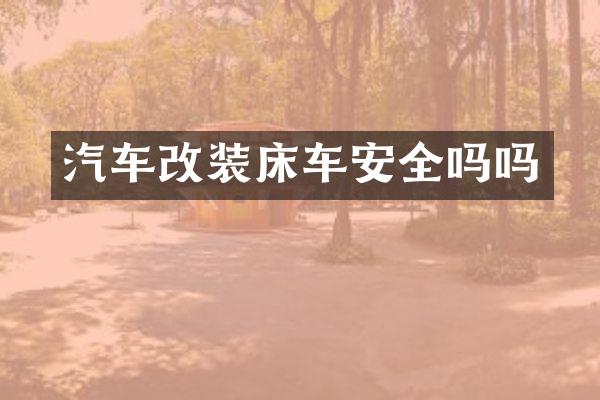 汽车改装床车安全吗吗