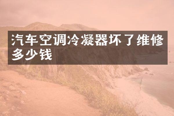 汽车空调冷凝器坏了维修多少钱