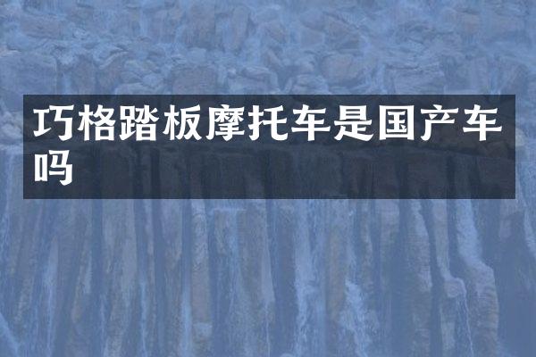 巧格踏板摩托车是国产车吗