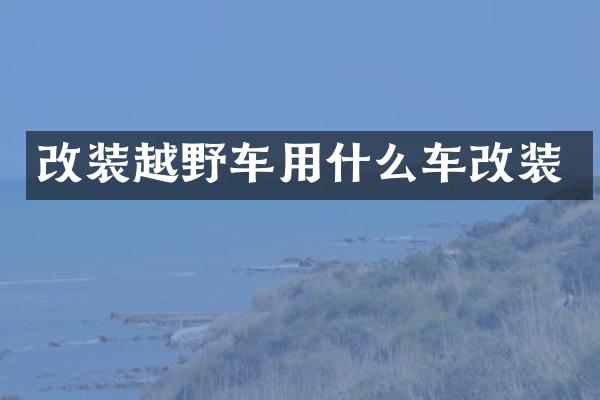 改装越野车用什么车改装