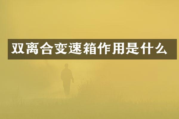 双离合变速箱作用是什么