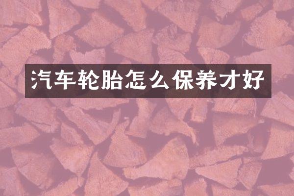 汽车轮胎怎么保养才好