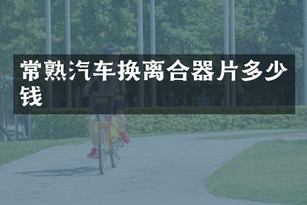 常熟汽车换离合器片多少钱
