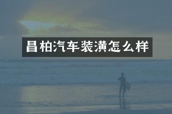 昌柏汽车装潢怎么样